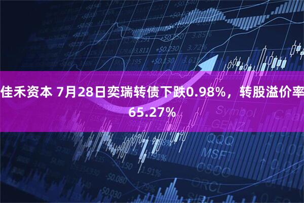佳禾资本 7月28日奕瑞转债下跌0.98%，转股溢价率65.27%