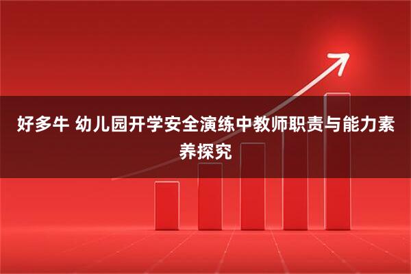 好多牛 幼儿园开学安全演练中教师职责与能力素养探究