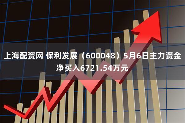 上海配资网 保利发展（600048）5月6日主力资金净买入6721.54万元