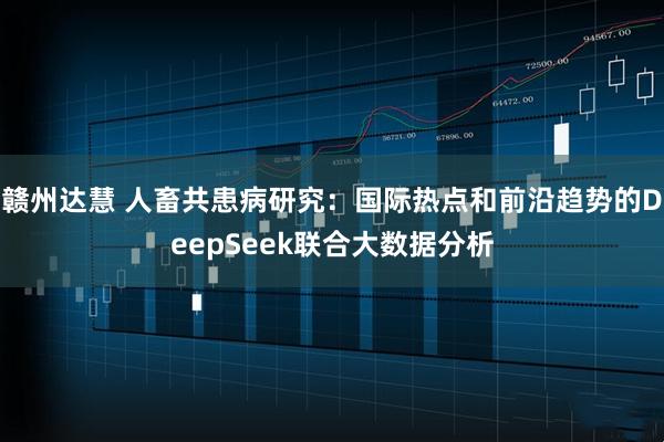 赣州达慧 人畜共患病研究：国际热点和前沿趋势的DeepSeek联合大数据分析