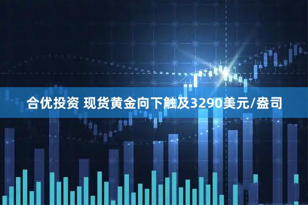 合优投资 现货黄金向下触及3290美元/盎司